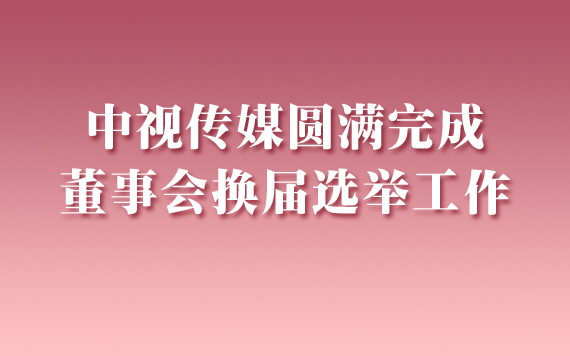 中视传媒圆满完成董事会换届选举工作