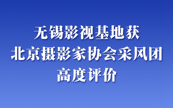 无锡影视基地获北京摄影家协会采风团高度评价