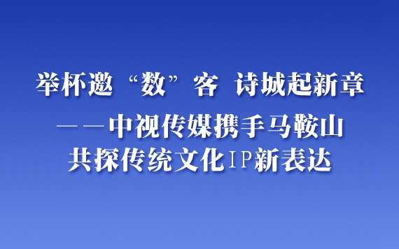 中视传媒携手马鞍山共探传统文化IP新表达
